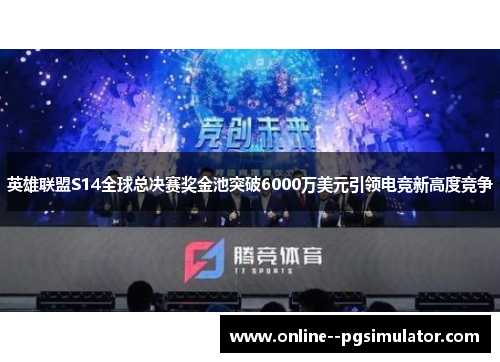 英雄联盟S14全球总决赛奖金池突破6000万美元引领电竞新高度竞争
