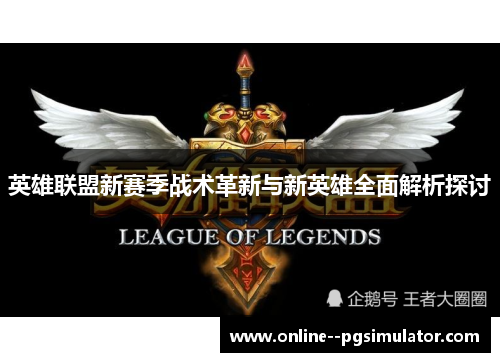 英雄联盟新赛季战术革新与新英雄全面解析探讨
