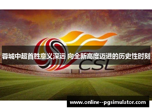 蓉城中超首胜意义深远 向全新高度迈进的历史性时刻