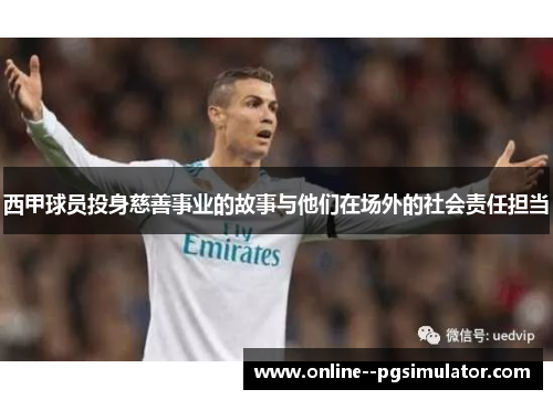 西甲球员投身慈善事业的故事与他们在场外的社会责任担当