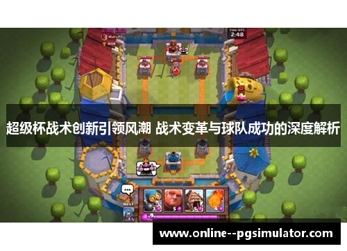 超级杯战术创新引领风潮 战术变革与球队成功的深度解析