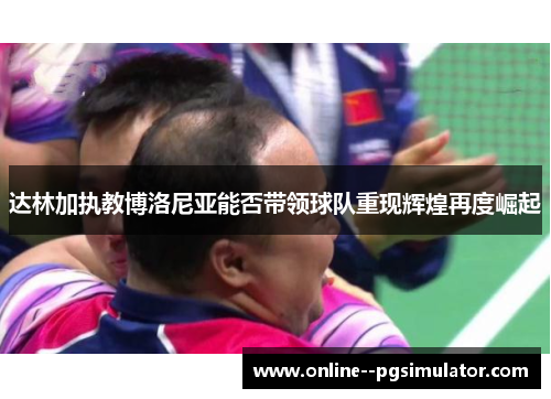 达林加执教博洛尼亚能否带领球队重现辉煌再度崛起