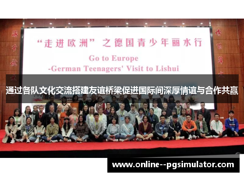 通过各队文化交流搭建友谊桥梁促进国际间深厚情谊与合作共赢