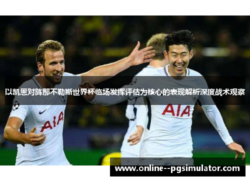 以凯恩对阵那不勒斯世界杯临场发挥评估为核心的表现解析深度战术观察
