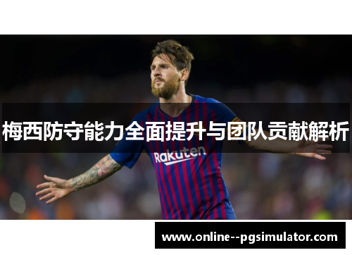 梅西防守能力全面提升与团队贡献解析