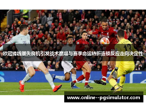 欧冠锋线屡失良机引发战术崩塌与赛季命运转折连锁反应走向决定性