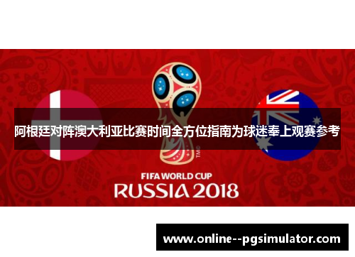 阿根廷对阵澳大利亚比赛时间全方位指南为球迷奉上观赛参考