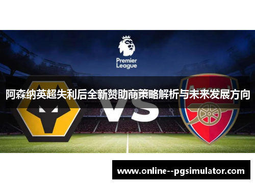 阿森纳英超失利后全新赞助商策略解析与未来发展方向