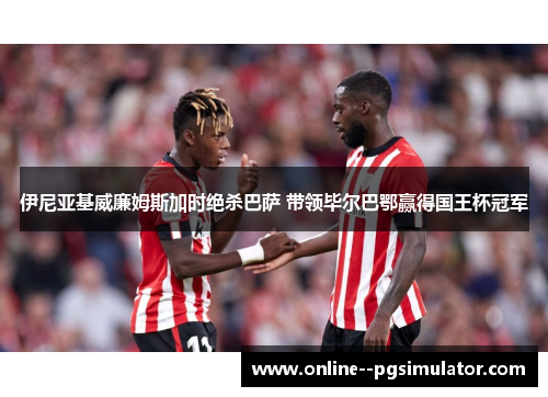 伊尼亚基威廉姆斯加时绝杀巴萨 带领毕尔巴鄂赢得国王杯冠军