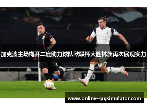 加克波主场梅开二度助力球队欧联杯大胜林茨再次展现实力