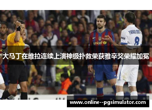 大马丁在维拉连续上演神级扑救荣获雅辛奖荣耀加冕